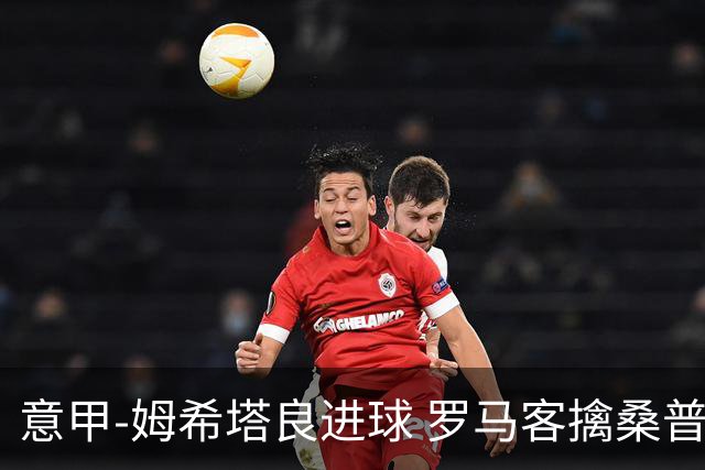 意甲-姆希塔良进球 罗马客擒桑普多利亚夺连胜