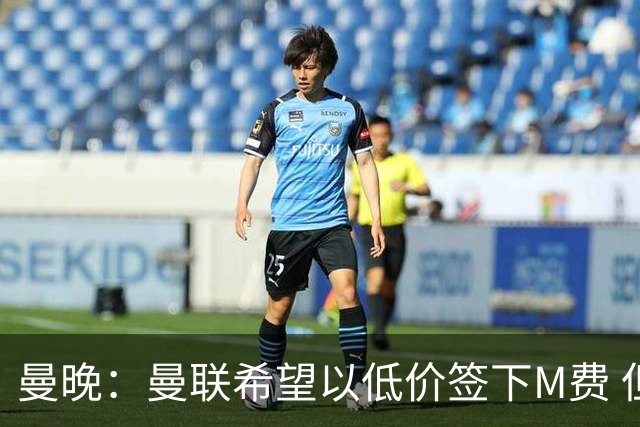 曼晚：曼联希望以低价签下M费 但热刺的加入可能会引发价格战